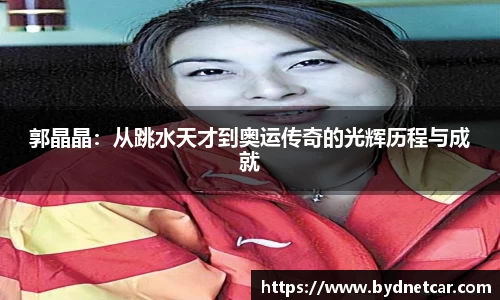 郭晶晶：从跳水天才到奥运传奇的光辉历程与成就