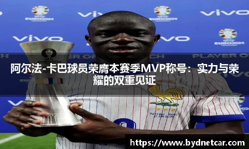 阿尔法-卡巴球员荣膺本赛季MVP称号：实力与荣耀的双重见证