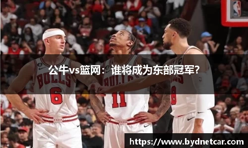 公牛vs篮网：谁将成为东部冠军？