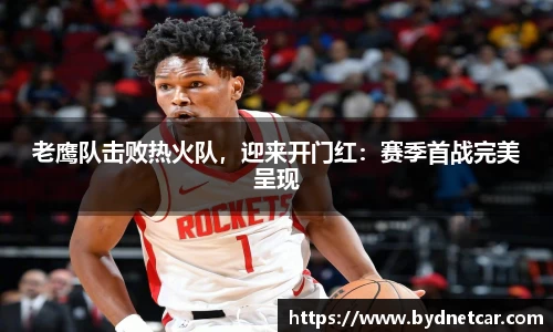 老鹰队击败热火队，迎来开门红：赛季首战完美呈现