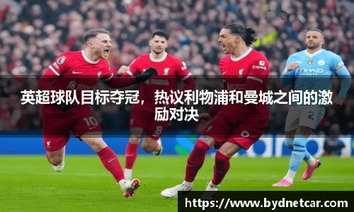 英超球队目标夺冠，热议利物浦和曼城之间的激励对决