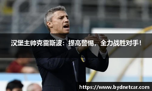 汉堡主帅克雷斯波：提高警惕，全力战胜对手！