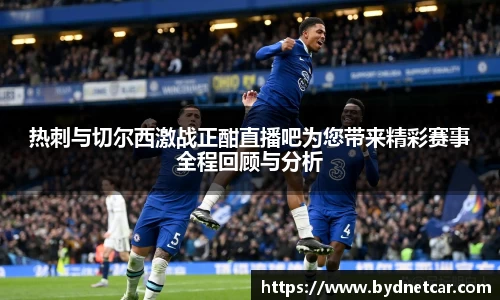 热刺与切尔西激战正酣直播吧为您带来精彩赛事全程回顾与分析