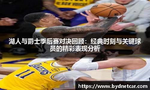 湖人与爵士季后赛对决回顾：经典时刻与关键球员的精彩表现分析