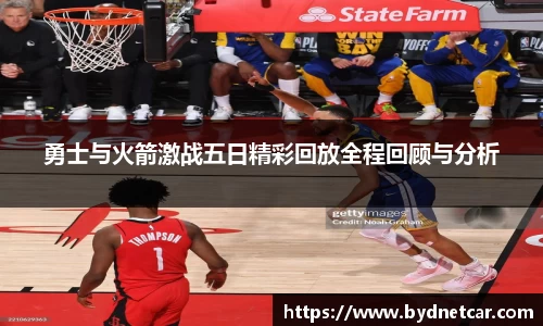 勇士与火箭激战五日精彩回放全程回顾与分析