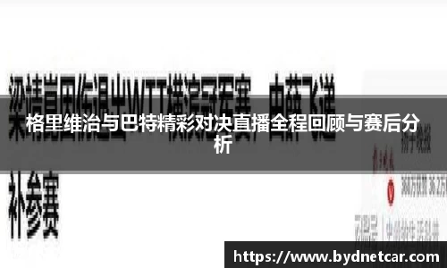 格里维治与巴特精彩对决直播全程回顾与赛后分析