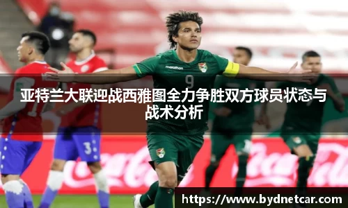 亚特兰大联迎战西雅图全力争胜双方球员状态与战术分析