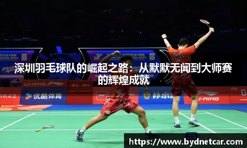 深圳羽毛球队的崛起之路：从默默无闻到大师赛的辉煌成就